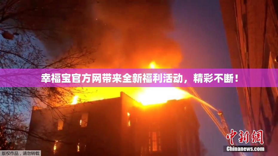幸福宝官方网带来全新福利活动，精彩不断！