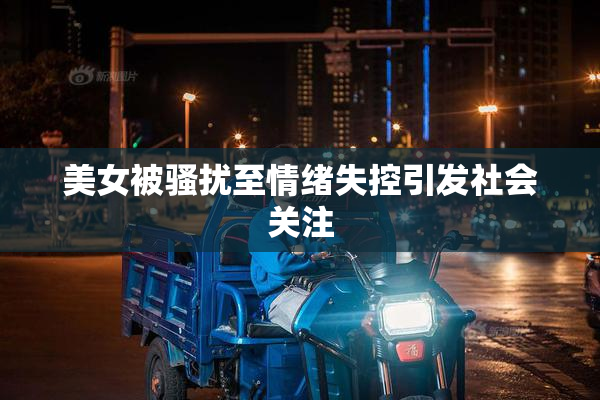 美女被骚扰至情绪失控引发社会关注