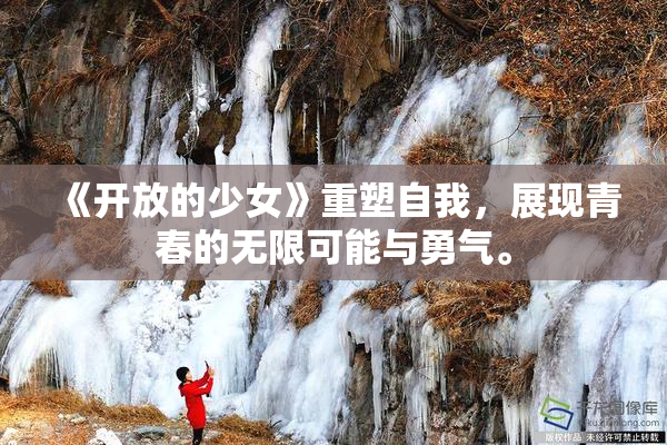 《开放的少女》重塑自我，展现青春的无限可能与勇气。
