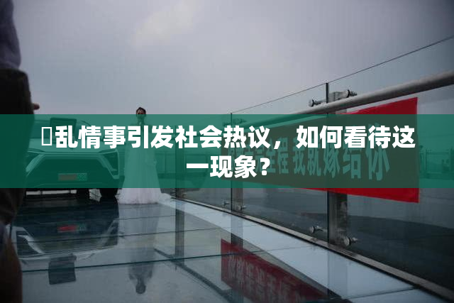 婬乱情事引发社会热议，如何看待这一现象？