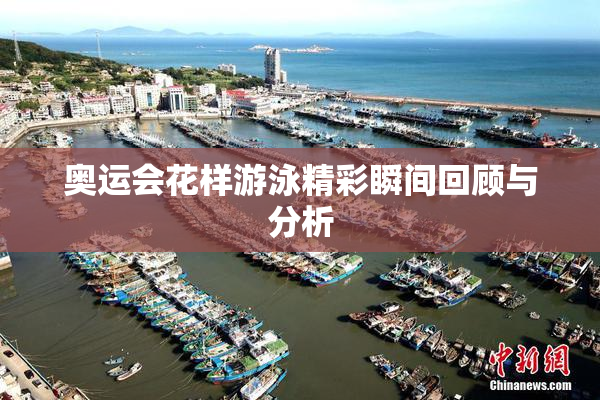 奥运会花样游泳精彩瞬间回顾与分析