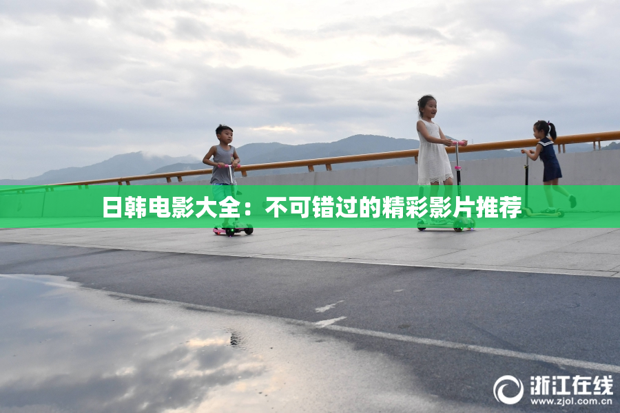 日韩电影大全：不可错过的精彩影片推荐