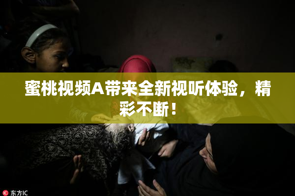 蜜桃视频A带来全新视听体验，精彩不断！