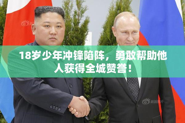 18岁少年冲锋陷阵，勇敢帮助他人获得全城赞誉！