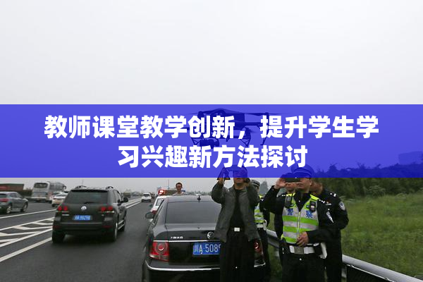 教师课堂教学创新，提升学生学习兴趣新方法探讨