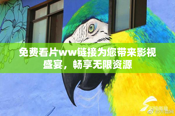 免费看片ww链接为您带来影视盛宴，畅享无限资源