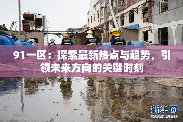 91一区：探索最新热点与趋势，引领未来方向的关键时刻