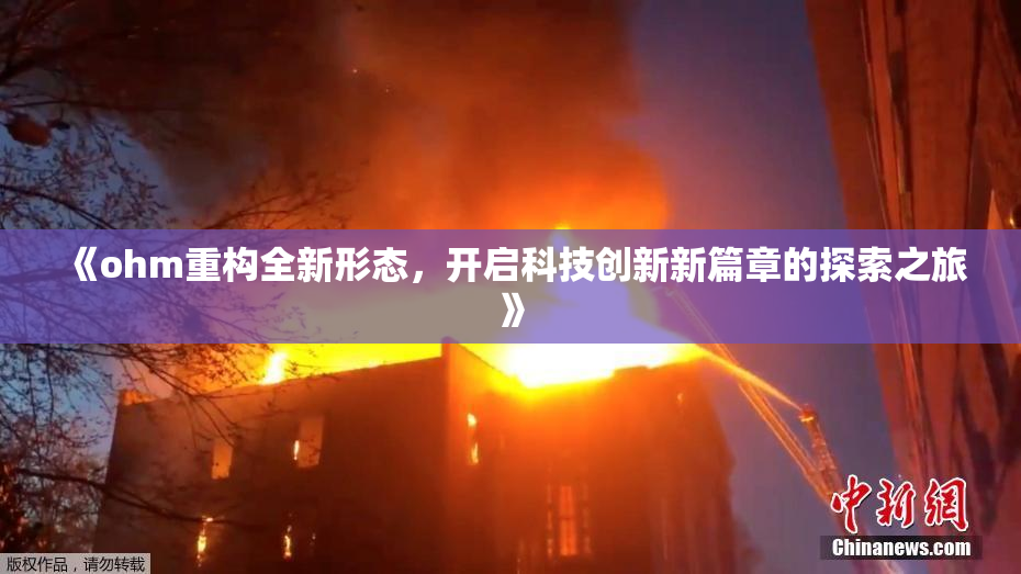 《ohm重构全新形态，开启科技创新新篇章的探索之旅》
