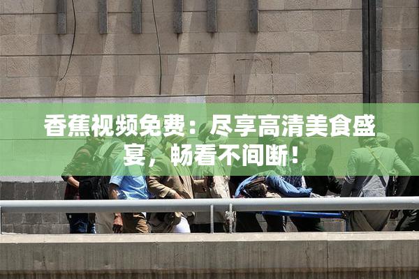 香蕉视频免费：尽享高清美食盛宴，畅看不间断！