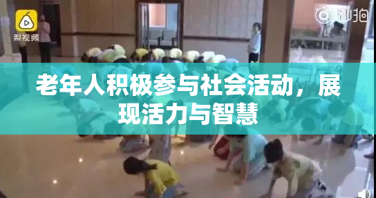 老年人积极参与社会活动，展现活力与智慧