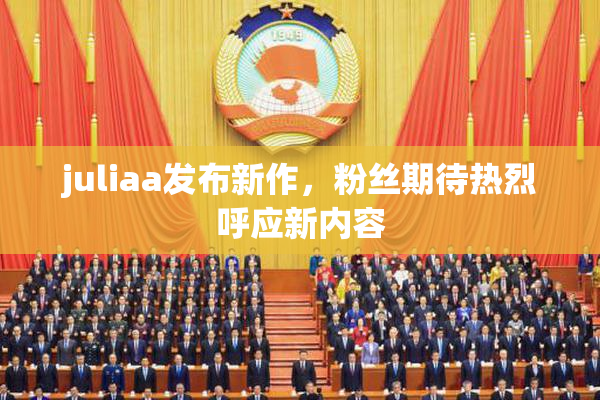 juliaa发布新作，粉丝期待热烈呼应新内容