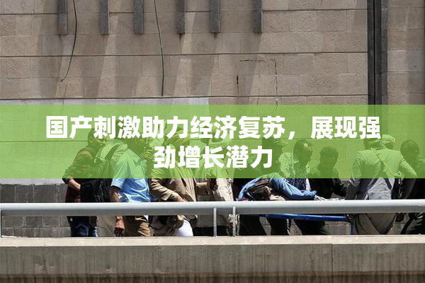 国产刺激助力经济复苏，展现强劲增长潜力