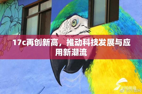 17c再创新高，推动科技发展与应用新潮流