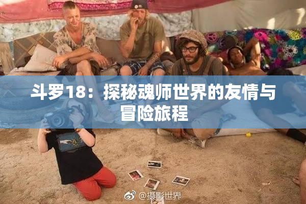 斗罗18：探秘魂师世界的友情与冒险旅程
