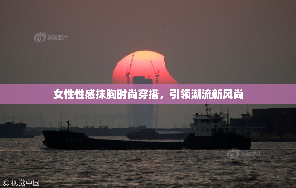 女性性感抹胸时尚穿搭，引领潮流新风尚