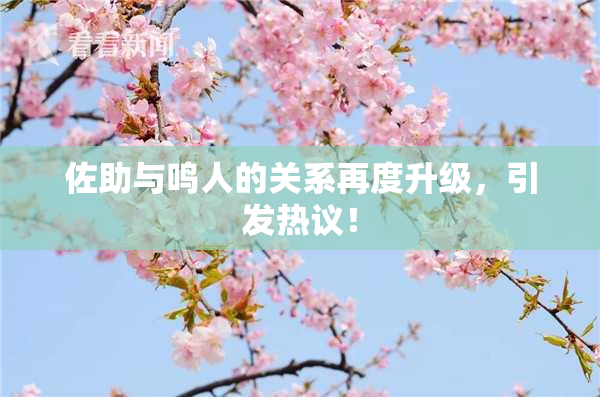 佐助与鸣人的关系再度升级，引发热议！