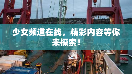 少女频道在线，精彩内容等你来探索！