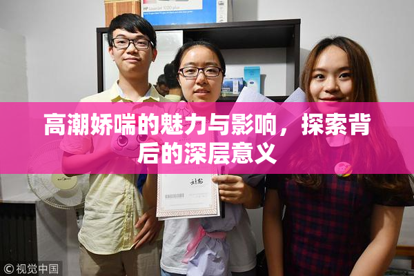 高潮娇喘的魅力与影响，探索背后的深层意义