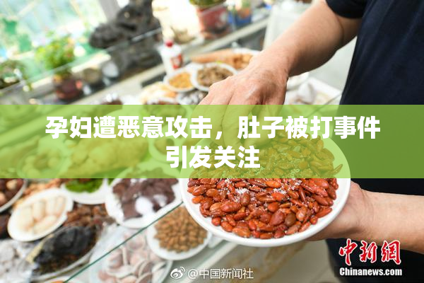 孕妇遭恶意攻击，肚子被打事件引发关注