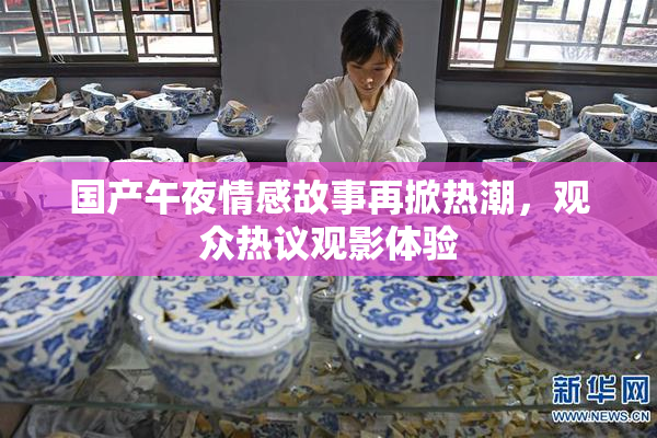 国产午夜情感故事再掀热潮，观众热议观影体验
