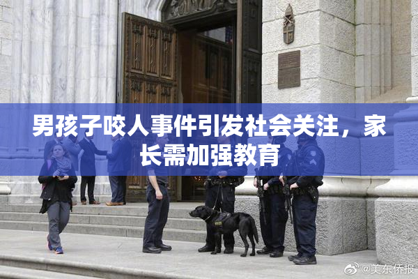 男孩子咬人事件引发社会关注，家长需加强教育