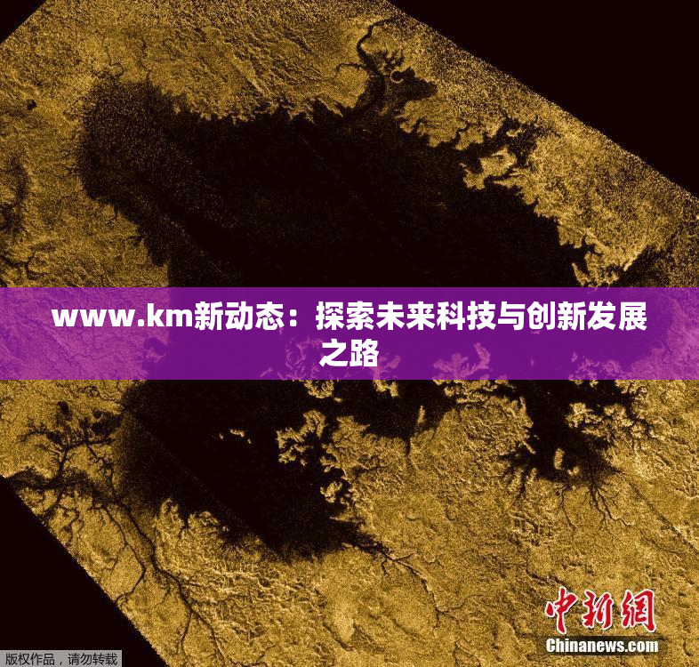 www.km新动态：探索未来科技与创新发展之路