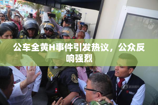 公车全黄H事件引发热议，公众反响强烈