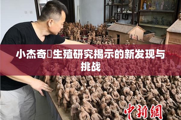 小杰奇犽生殖研究揭示的新发现与挑战