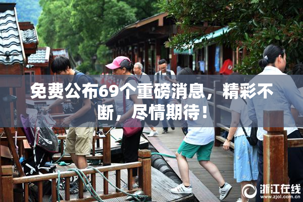 免费公布69个重磅消息，精彩不断，尽情期待！