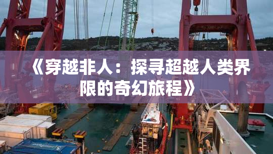 《穿越非人：探寻超越人类界限的奇幻旅程》
