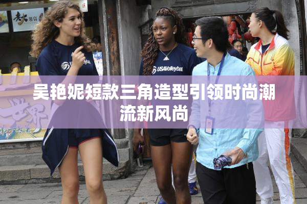吴艳妮短款三角造型引领时尚潮流新风尚