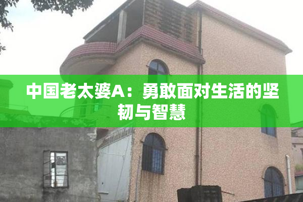 中国老太婆A：勇敢面对生活的坚韧与智慧