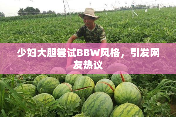 少妇大胆尝试BBW风格，引发网友热议
