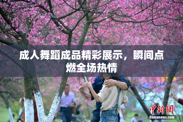成人舞蹈成品精彩展示，瞬间点燃全场热情