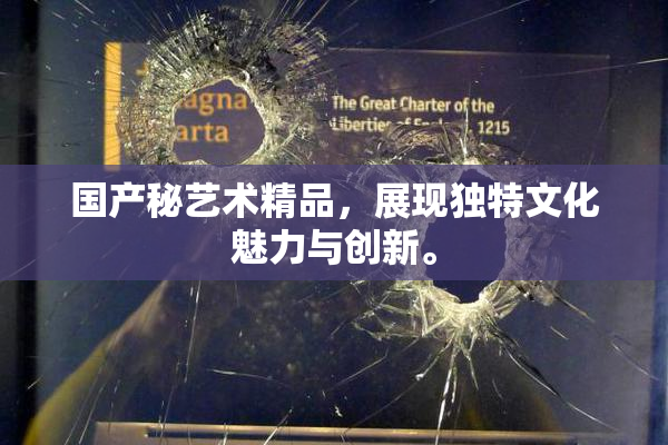国产秘艺术精品，展现独特文化魅力与创新。