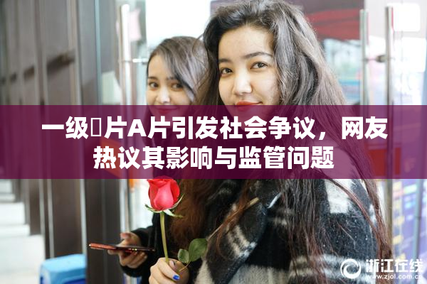 一级婬片A片引发社会争议，网友热议其影响与监管问题