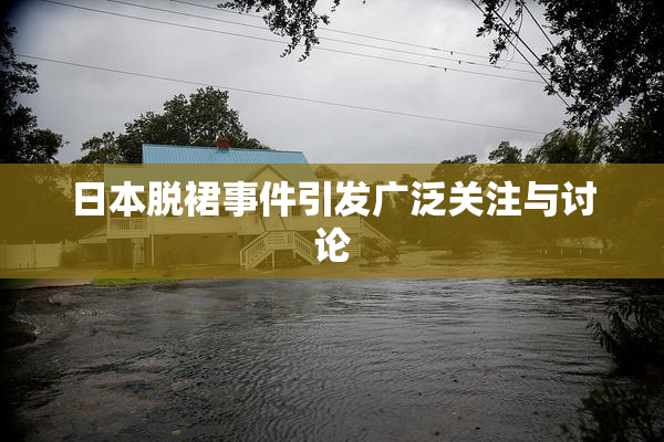 日本脱裙事件引发广泛关注与讨论