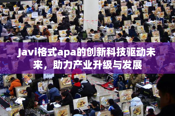 Javi格式apa的创新科技驱动未来，助力产业升级与发展