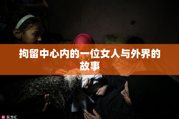 拘留中心内的一位女人与外界的故事