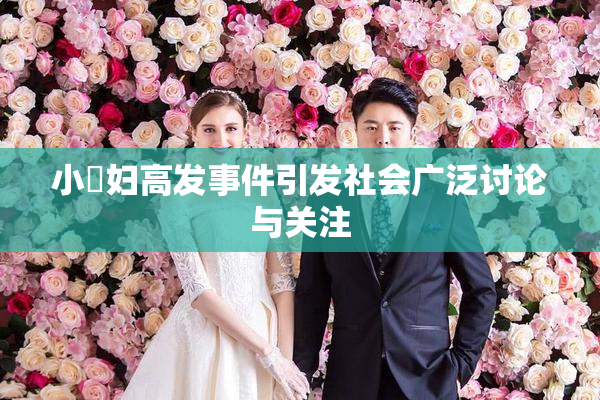 小婬妇高发事件引发社会广泛讨论与关注