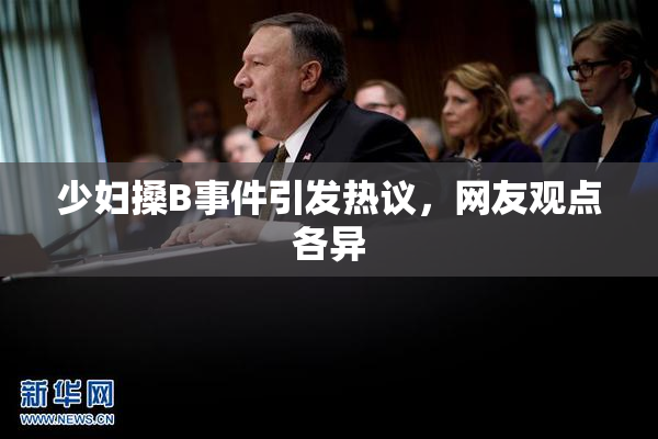 少妇搡B事件引发热议，网友观点各异