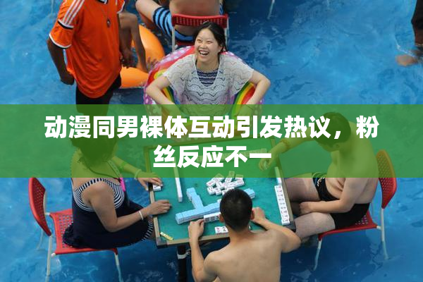 动漫同男裸体互动引发热议，粉丝反应不一