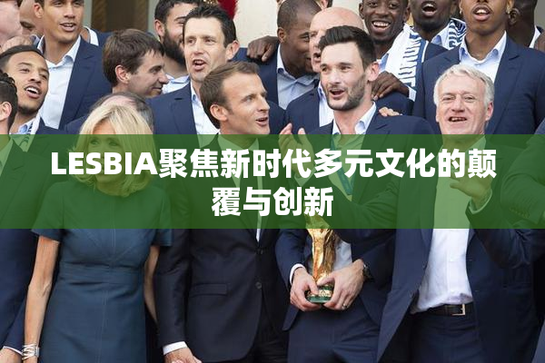 LESBIA聚焦新时代多元文化的颠覆与创新