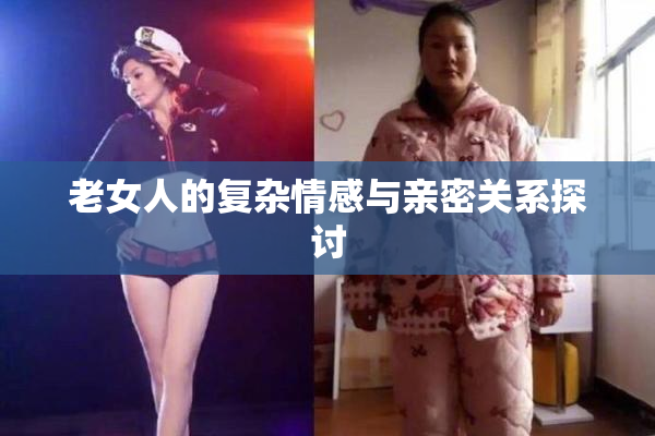 老女人的复杂情感与亲密关系探讨