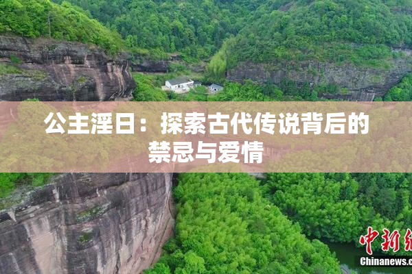 公主淫日：探索古代传说背后的禁忌与爱情