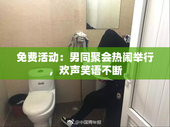 免费活动：男同聚会热闹举行，欢声笑语不断
