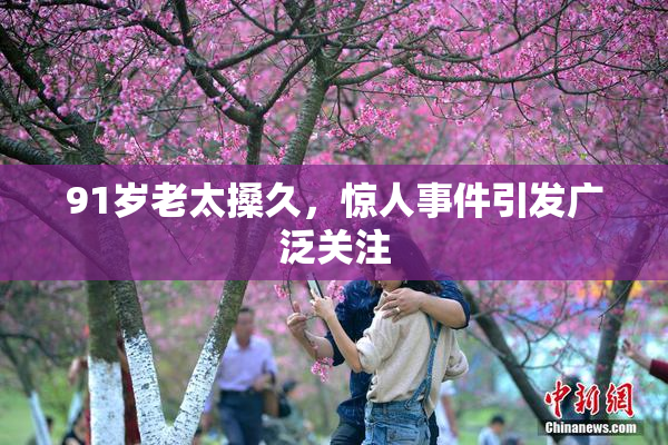 91岁老太搡久，惊人事件引发广泛关注