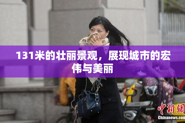 131米的壮丽景观，展现城市的宏伟与美丽