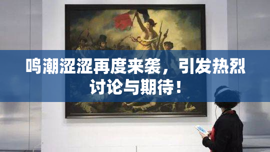 鸣潮涩涩再度来袭，引发热烈讨论与期待！