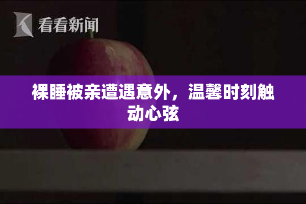 裸睡被亲遭遇意外，温馨时刻触动心弦